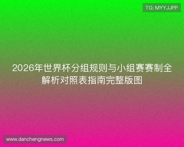 2026年世界杯分组规则与小组赛赛制全解析对照表指南完整版图