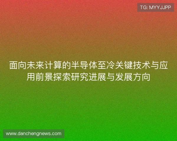 面向未来计算的半导体至冷关键技术与应用前景探索研究进展与发展方向